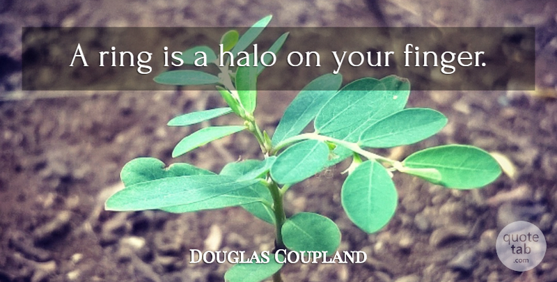 Douglas Coupland Quote About Halos, Fingers, Rings: A Ring Is A Halo...