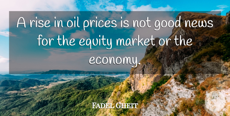 Fadel Gheit Quote About Equity, Good, Market, News, Oil: A Rise In Oil Prices...