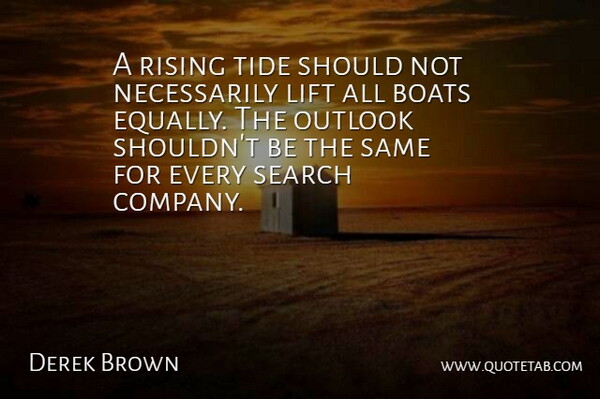 Derek Brown Quote About Boats, Lift, Outlook, Rising, Search: A Rising Tide Should Not...