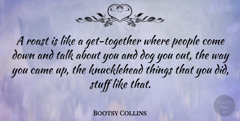 Bootsy Collins Quote About Dog, People, Together: A Roast Is Like A...