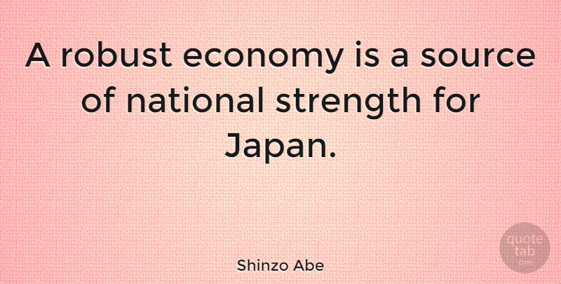 Shinzo Abe Quote About National, Robust, Source, Strength: A Robust Economy Is A...