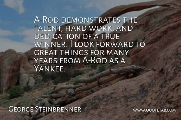 George Steinbrenner Quote About Dedication, Forward, Great, Hard, True: A Rod Demonstrates The Talent...