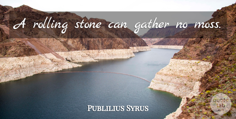 Publilius Syrus Quote About Change, Stones, Moss: A Rolling Stone Can Gather...