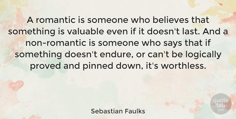 Sebastian Faulks Quote About Believes, Logically, Pinned, Proved, Romantic: A Romantic Is Someone Who...