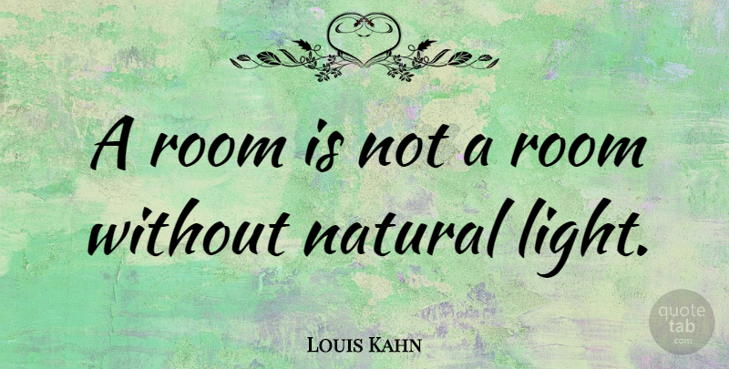 Louis Kahn Quote About Light, Rooms, Natural Light: A Room Is Not A...