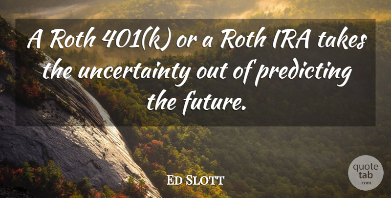 Ed Slott Quote About Ira, Predicting, Roth, Takes: A Roth 401k Or A...