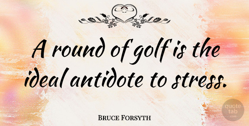 Bruce Forsyth Quote About Stress, Golf, Antidote: A Round Of Golf Is...