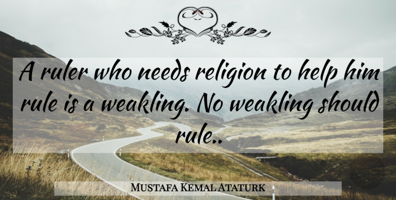 Mustafa Kemal Ataturk Quote About Needs, Helping, Should: A Ruler Who Needs Religion...