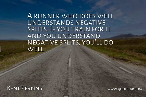 Kent Perkins Quote About Negative, Runner, Train, Understand: A Runner Who Does Well...