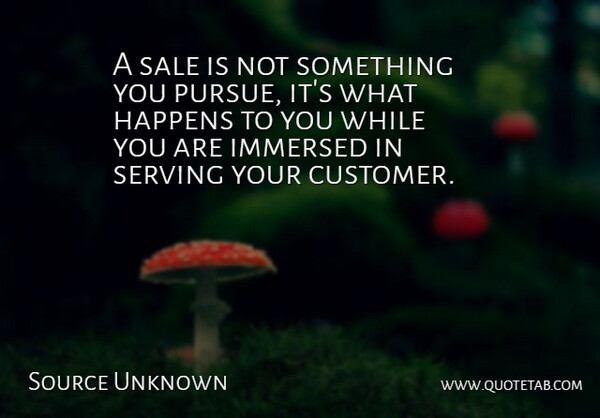 Source Unknown Quote About Happens, Immersed, Sale, Sales, Serving: A Sale Is Not Something...