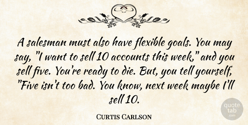 Curtis Carlson Quote About Accounts, Flexible, Goals, Maybe, Next: A Salesman Must Also Have...