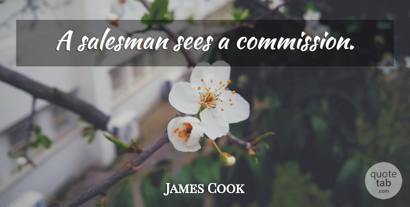 James Cook Quote About Salesman: A Salesman Sees A Commission...
