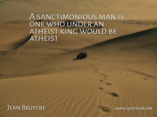 Jean Bruyere Quote About Atheist, King, Man: A Sanctimonious Man Is One...