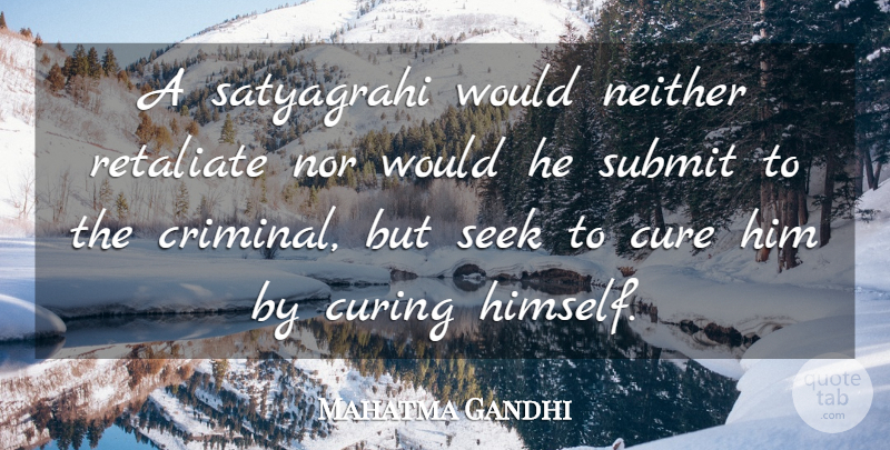 Mahatma Gandhi Quote About Criminals, Satyagraha, Cures: A Satyagrahi Would Neither Retaliate...