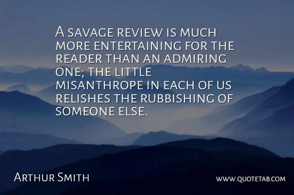 Arthur Smith Quote About Admiring, Reader, Review, Savage: A Savage Review Is Much...