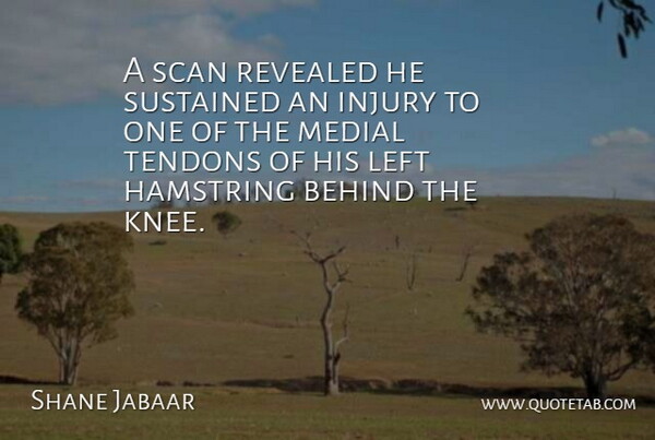 Shane Jabaar Quote About Behind, Injury, Left, Revealed, Sustained: A Scan Revealed He Sustained...