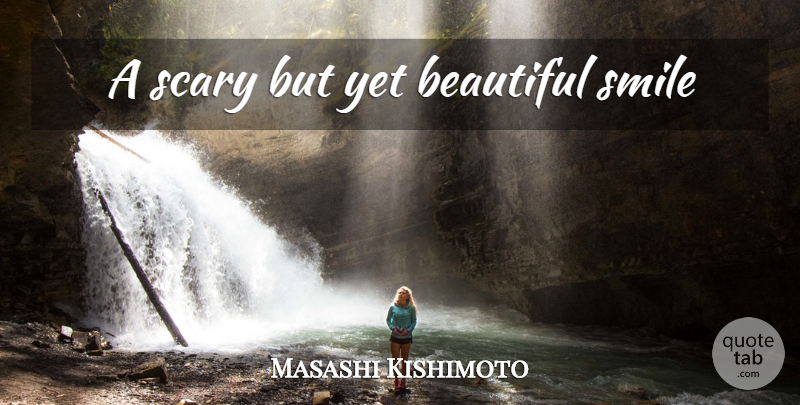 Masashi Kishimoto Quote About Beautiful, Scary, Beautiful Smile: A Scary But Yet Beautiful...
