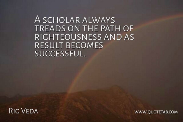Rig Veda Quote About Becomes, Path, Result, Scholar: A Scholar Always Treads On...