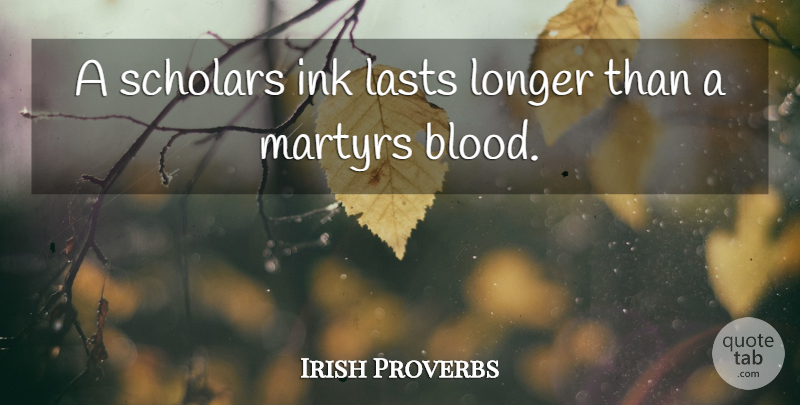 Irish Proverbs Quote About Ink, Lasts, Longer, Martyrs, Proverbs: A Scholars Ink Lasts Longer...