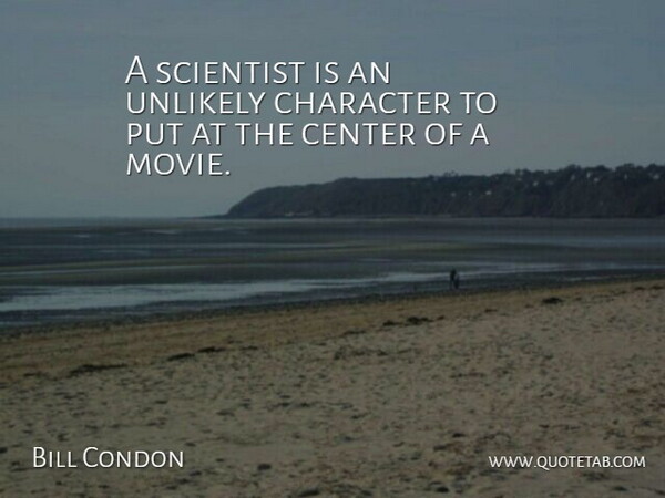 Bill Condon Quote About Character, Scientist, Unlikely: A Scientist Is An Unlikely...