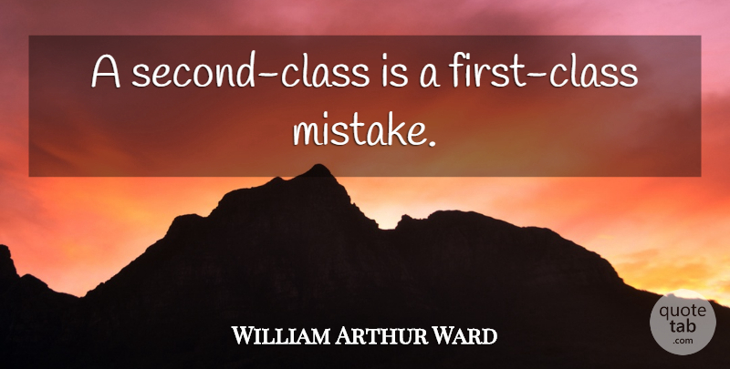 William Arthur Ward Quote About Mistake, Class, Effort: A Second Class Is A...