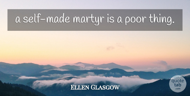 Ellen Glasgow Quote About Sacrifice, Self, Poor: A Self Made Martyr Is...