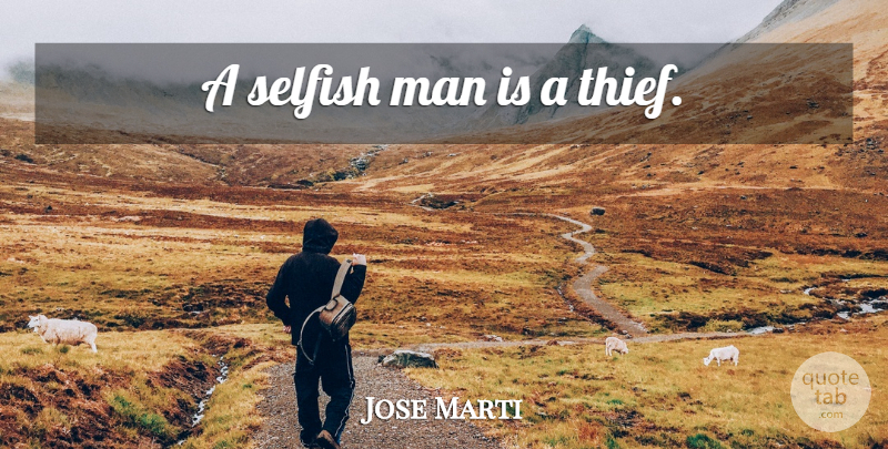 Jose Marti Quote About Selfish, Men, Thieves: A Selfish Man Is A...