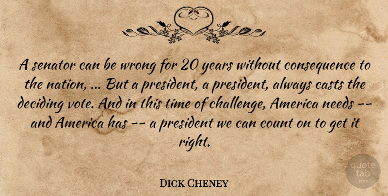 Dick Cheney Quote About America, Casts, Count, Deciding, Needs: A Senator Can Be Wrong...