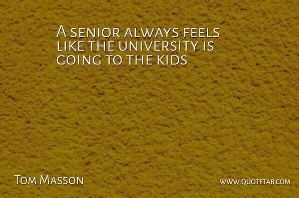 Tom Masson Quote About Feels, Kids, Senior, University: A Senior Always Feels Like...