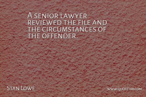Stan Lowe Quote About Circumstance, File, Lawyer, Reviewed, Senior: A Senior Lawyer Reviewed The...