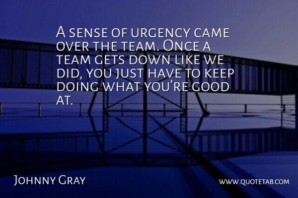 Johnny Gray Quote About Came, Gets, Good, Team, Urgency: A Sense Of Urgency Came...