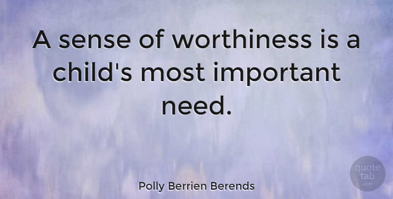 Polly Berrien Berends Quote About Children, Important, Needs: A Sense Of Worthiness Is...