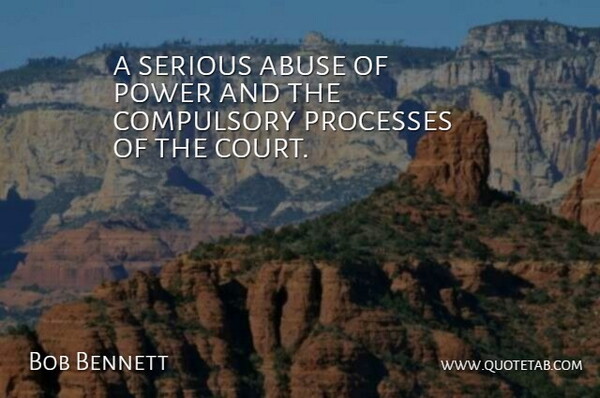 Bob Bennett Quote About Abuse, Compulsory, Power, Processes, Serious: A Serious Abuse Of Power...