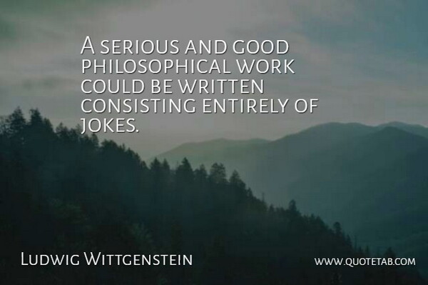 Ludwig Wittgenstein Quote About Philosophy, Philosophical, Humor: A Serious And Good Philosophical...