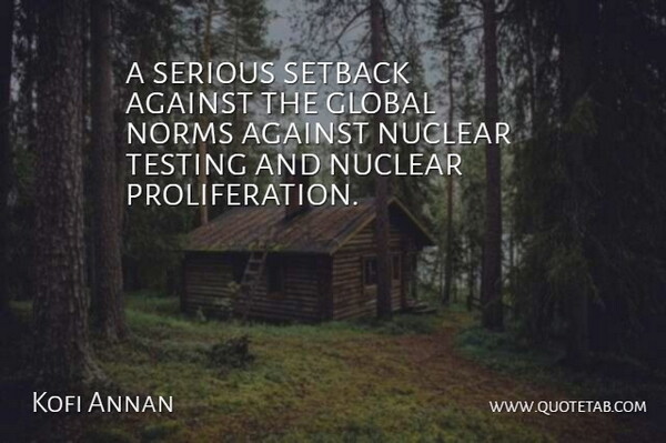Kofi Annan Quote About Against, Global, Norms, Nuclear, Serious: A Serious Setback Against The...