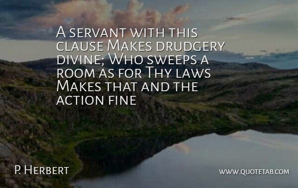 P. Herbert Quote About Action, Clause, Drudgery, Fine, Laws: A Servant With This Clause...