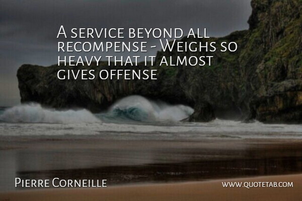 Pierre Corneille Quote About Almost, Beyond, Gives, Heavy, Offense: A Service Beyond All Recompense...