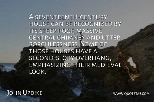 John Updike Quote About Central, Chimney, Massive, Recognized, Steep: A Seventeenth Century House Can...