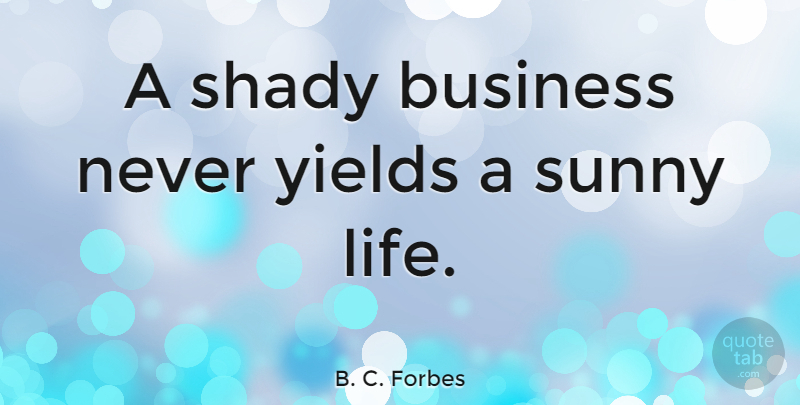 B. C. Forbes Quote About Sunny Weather, Sunny Afternoon, Yield: A Shady Business Never Yields...