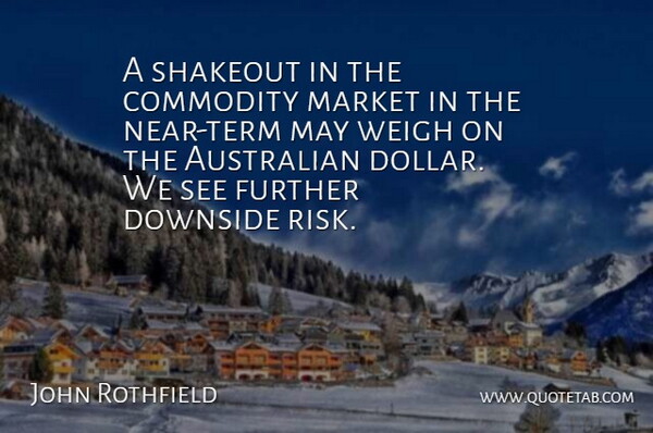 John Rothfield Quote About Australian, Commodity, Downside, Further, Market: A Shakeout In The Commodity...