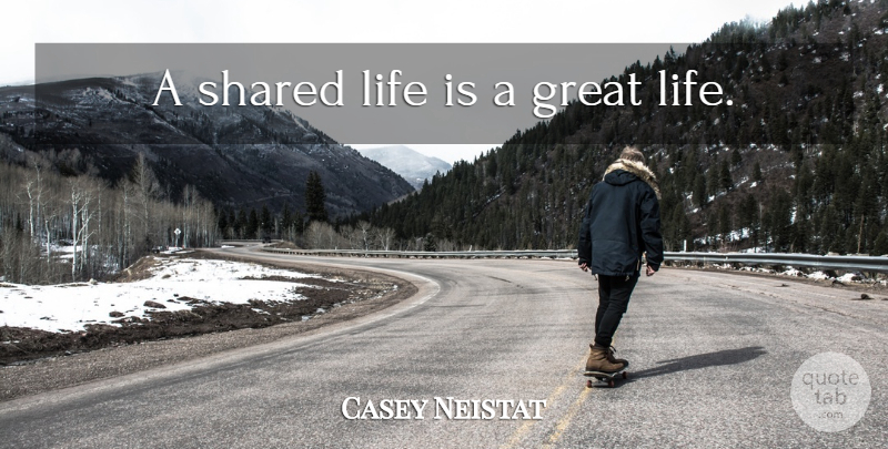 Casey Neistat Quote About Life Is: A Shared Life Is A...