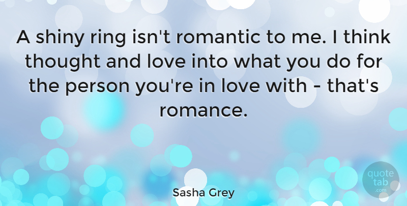 Sasha Grey Quote About Thinking, Romance, And Love: A Shiny Ring Isnt Romantic...