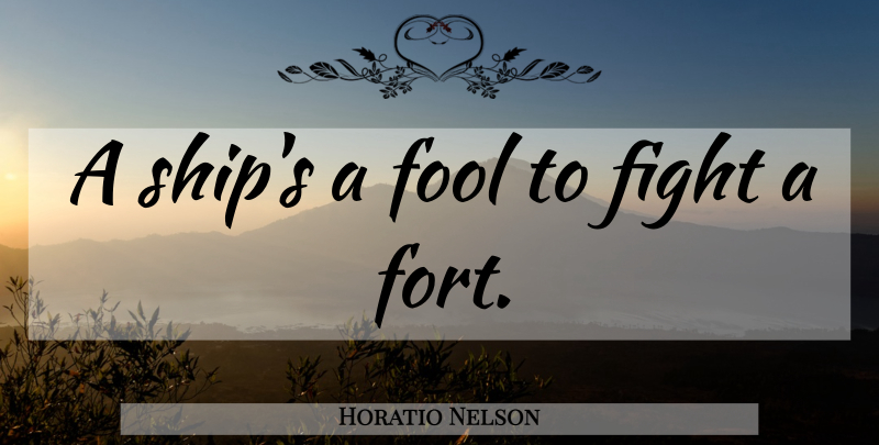 Horatio Nelson Quote About War, Fighting, Ships: A Ships A Fool To...