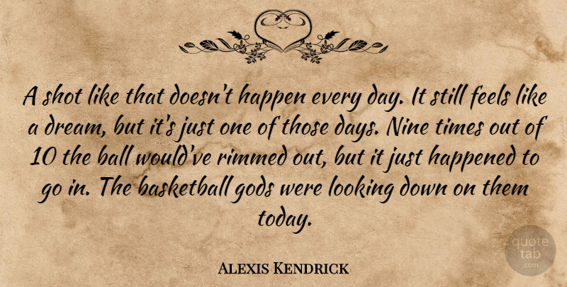 Alexis Kendrick Quote About Ball, Basketball, Feels, Gods, Happen: A Shot Like That Doesnt...