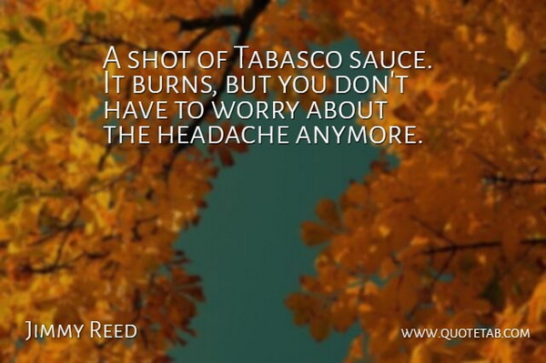 Jimmy Reed Quote About Headache, Shot, Worry: A Shot Of Tabasco Sauce...