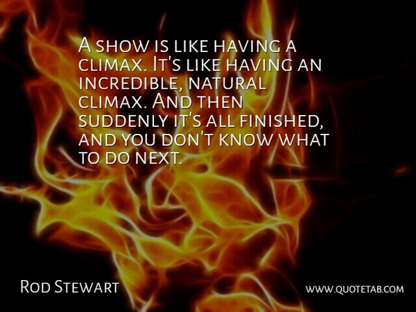 Rod Stewart Quote About Next, Incredibles, Natural: A Show Is Like Having...