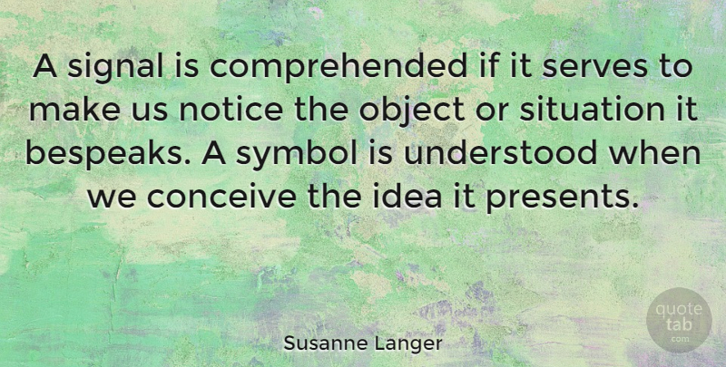 Susanne Langer Quote About Conceive, Object, Serves, Signal, Symbol: A Signal Is Comprehended If...