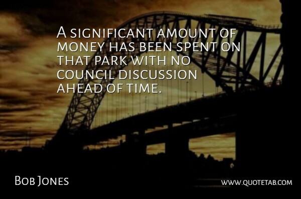 Bob Jones Quote About Ahead, Amount, Council, Discussion, Money: A Significant Amount Of Money...