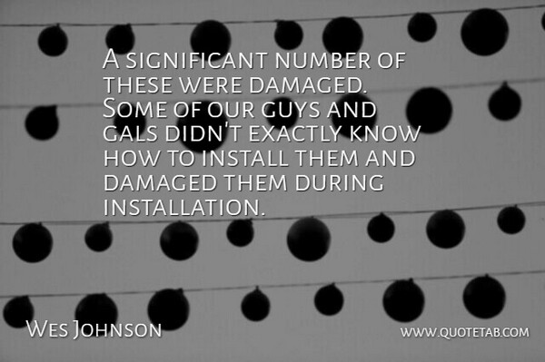 Wes Johnson Quote About Damaged, Exactly, Guys, Install, Number: A Significant Number Of These...