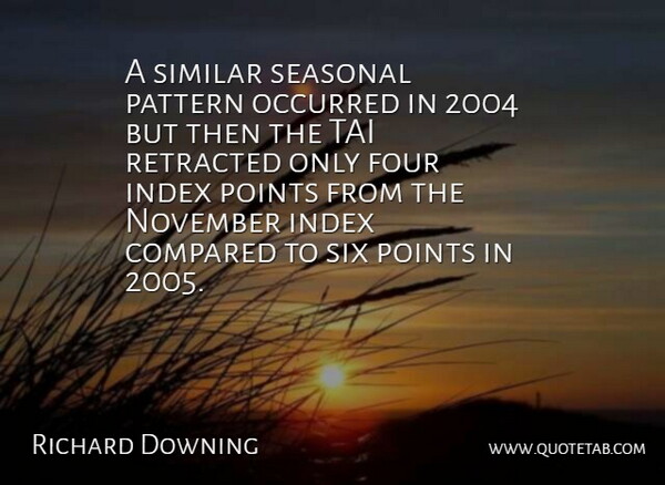 Richard Downing Quote About Compared, Four, November, Occurred, Pattern: A Similar Seasonal Pattern Occurred...